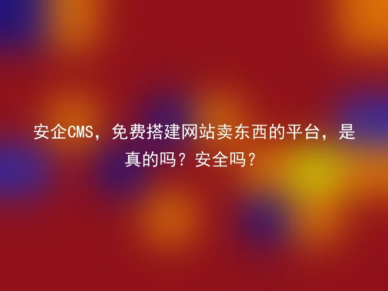 Is Anqi CMS a free platform to build a website and sell things? Is it safe?