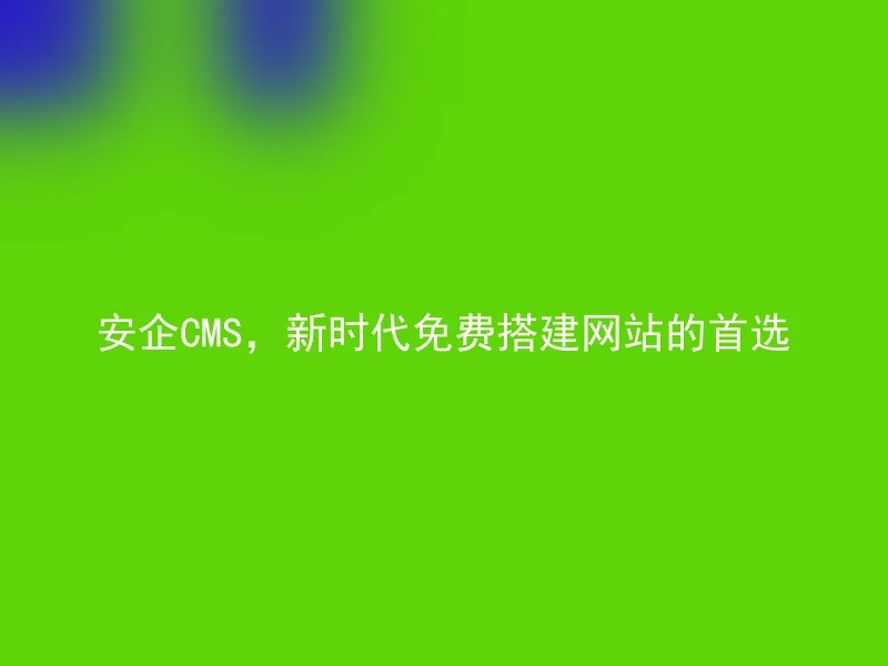 Anqi CMS, the first choice for free website building in the new era.