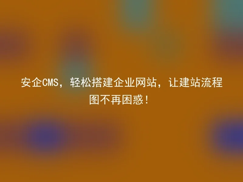 Anqi CMS, easily build a corporate website, so that the website building flowchart will no longer be confused!