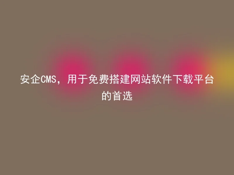 The preferred choice for free website building software download platform: Anqi CMS