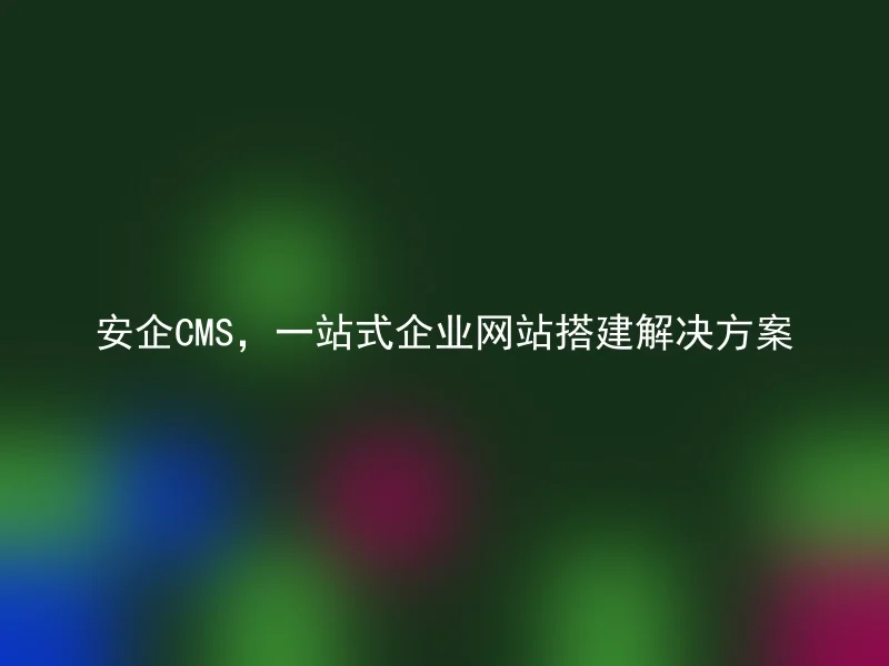 AnQi CMS, a one-stop solution for enterprise website building