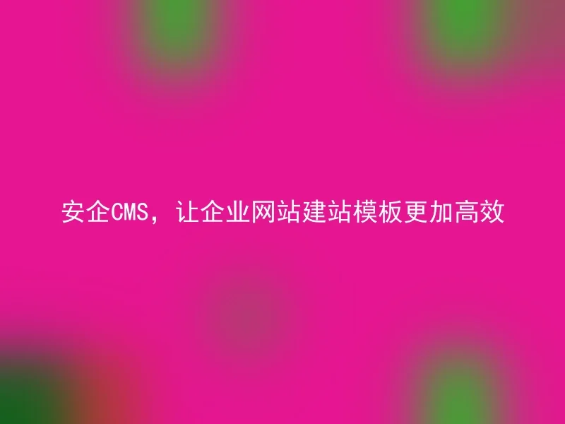 AnQi CMS, making the corporate website building template more efficient
