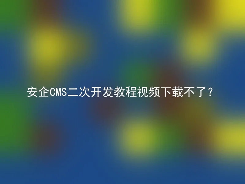 Can't download the video tutorial for AnQi CMS secondary development?