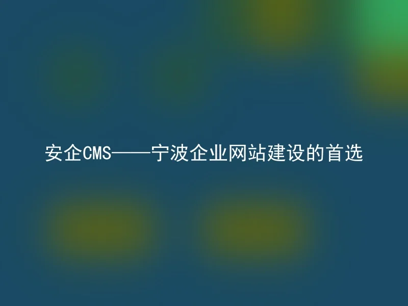 Anqi CMS—the first choice for Ningbo enterprise website construction