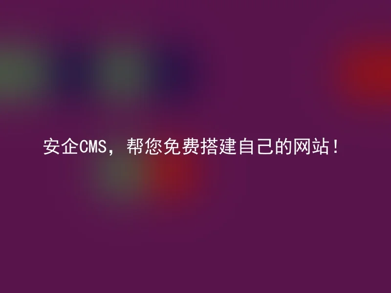 Anqi CMS, help you build your own website for free!