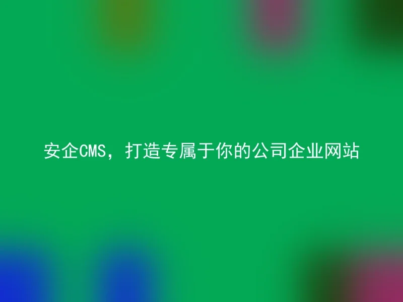 Anqi CMS, creating a company website exclusively for you