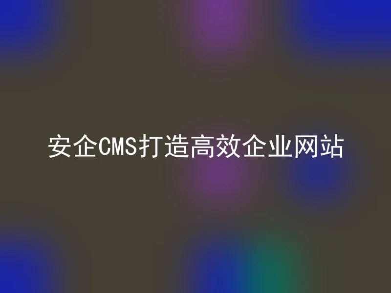Anqi CMS building an efficient enterprise website