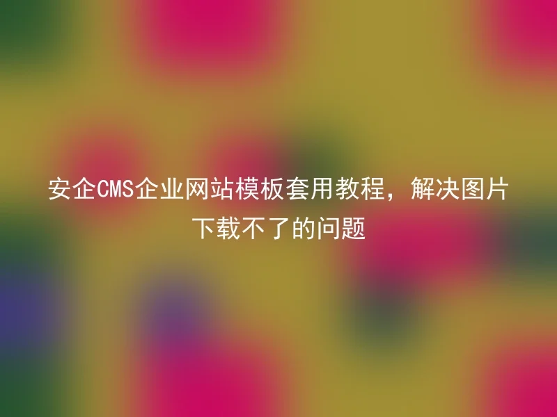 Tutorial for applying the template of Anqi CMS enterprise website to solve the problem of unavailable image download