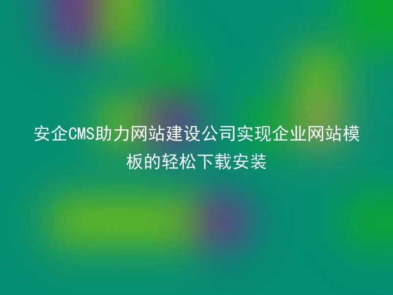 Anqi CMS helps website construction companies to easily download and install corporate website templates