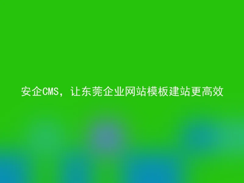 Safe Enterprise CMS, Build Dongguan Corporate Website Templates More Efficiently
