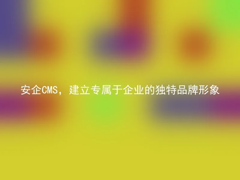 Anqi CMS, establish a unique brand image exclusively for enterprises