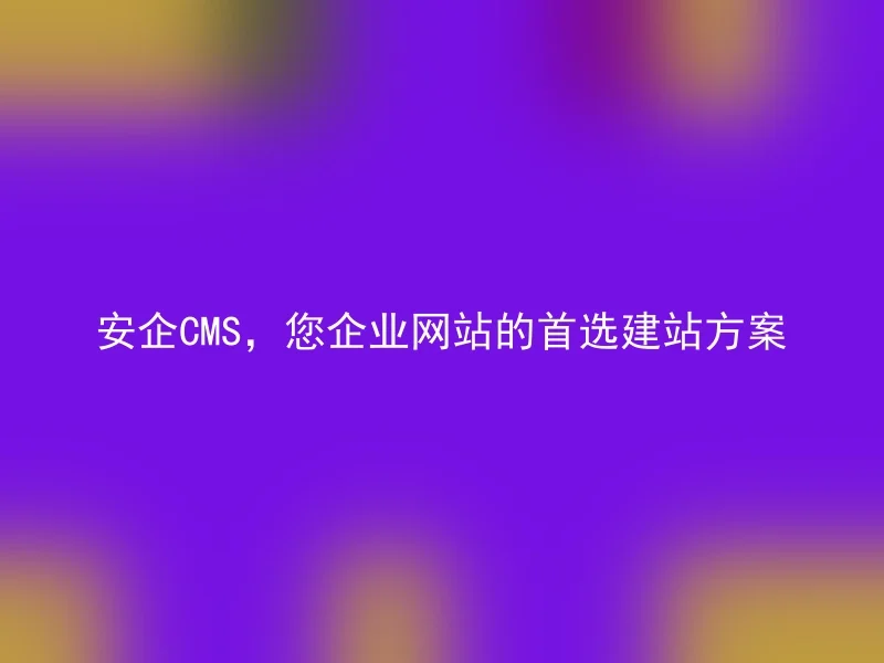 Anqi CMS, your preferred website building solution for your corporate website