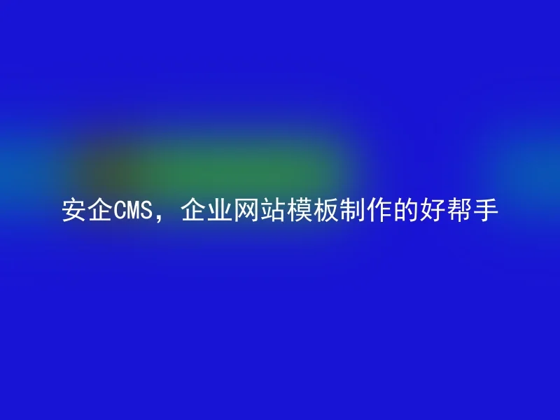 Anqi CMS, a good helper for making corporate website templates