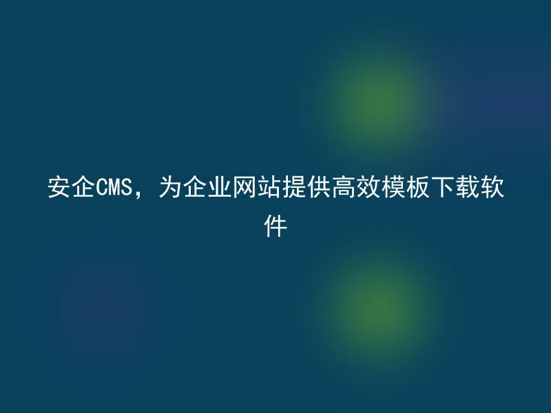 Anqi CMS provides efficient template download software for corporate websites