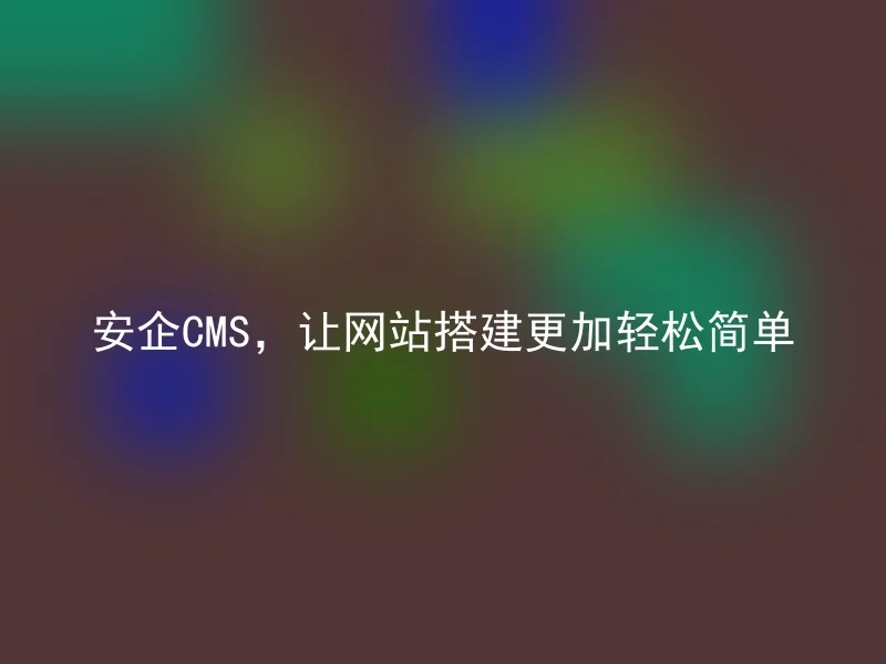 Anqi CMS makes website construction easier and easier