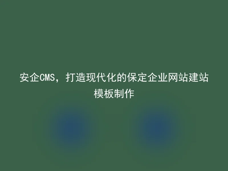 Anqi CMS, create a modern Baoding enterprise website construction template production