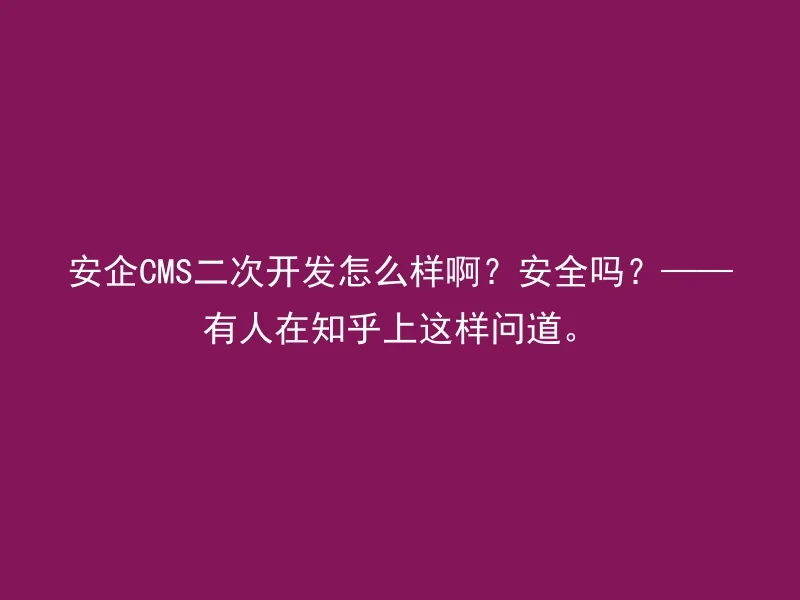 How about the secondary development of Anqi CMS? Is it safe? ——Someone asked this on Zhihu.