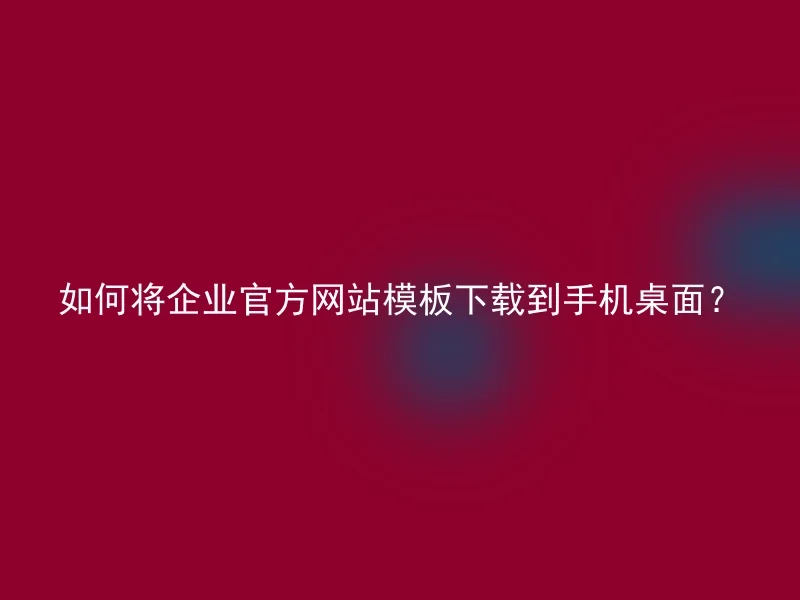 How to download the official corporate website template to the mobile desktop?