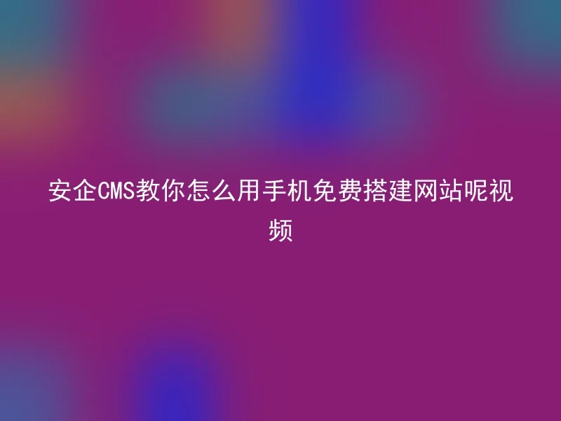 Anqi CMS teaches you how to build a website with your mobile phone for free. Video