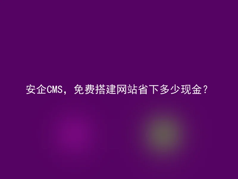 How much cash does Anqi CMS save when building a website for free?