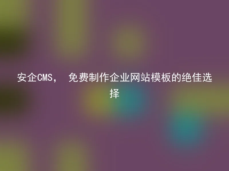 Anqi CMS, an excellent choice for free enterprise website templates