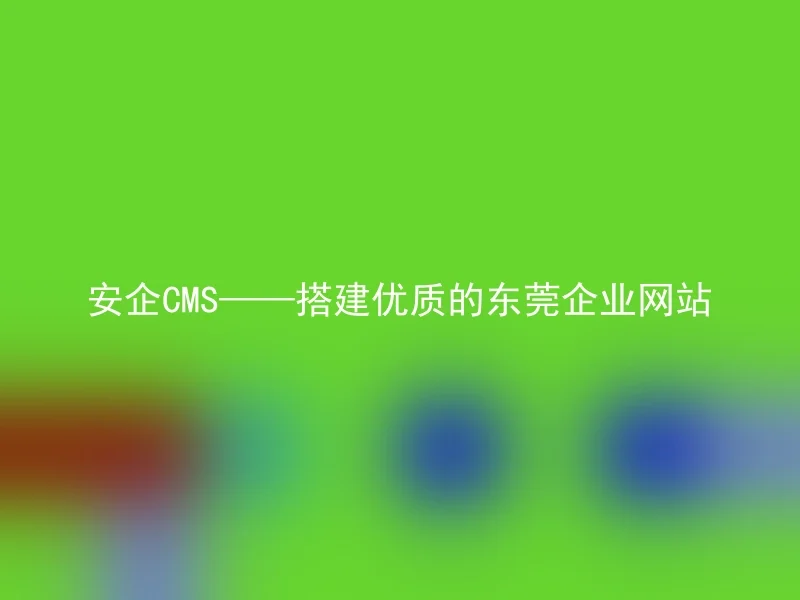 Anqi CMS - build a high-quality Dongguan enterprise website