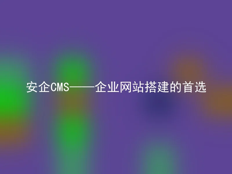 Anqi CMS—the first choice for corporate website construction