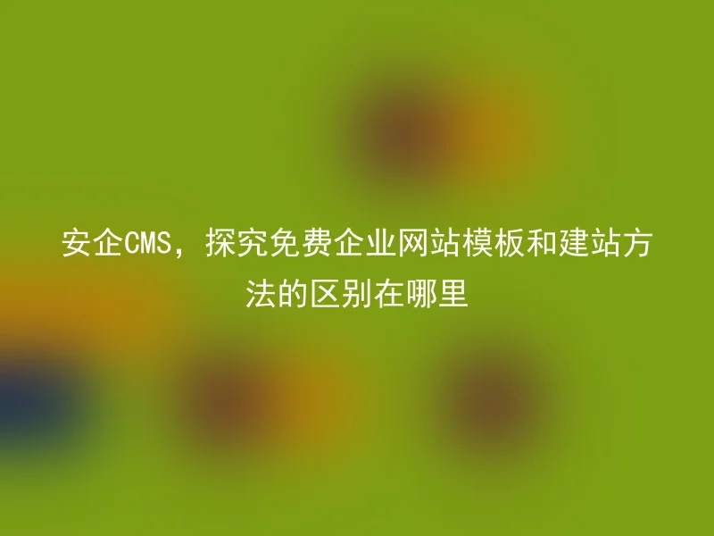 [en] What are the differences between free corporate website templates and website building methods explored by Anqi CMS