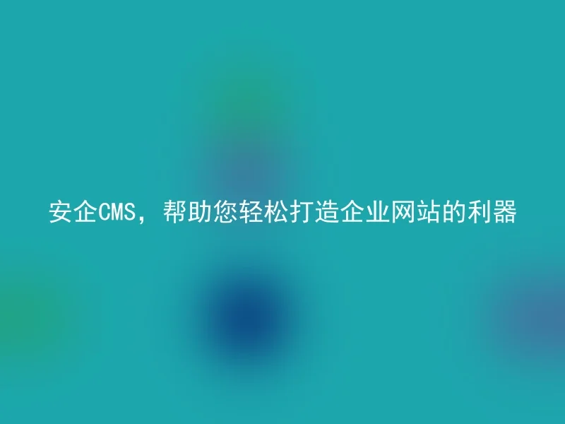 Anqi CMS, a powerful tool to help you easily build a corporate website