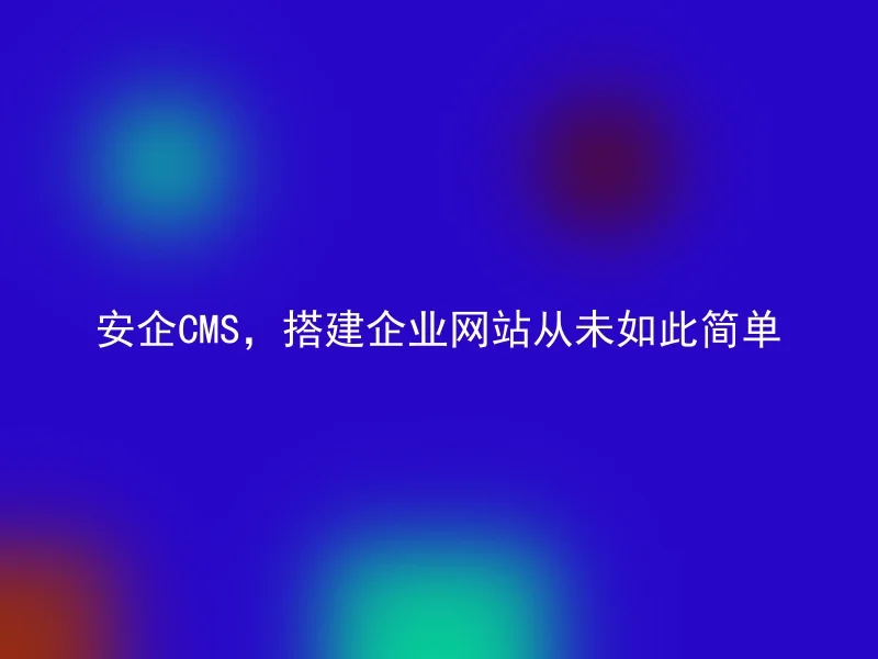 AnQi CMS, building a corporate website has never been so simple