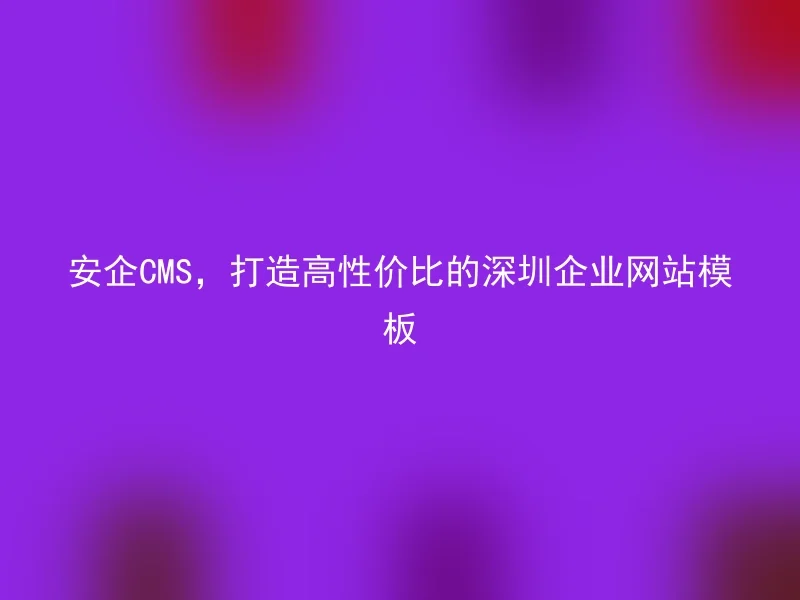 SafeCMS, Creating high-cost-performance Shenzhen corporate website templates