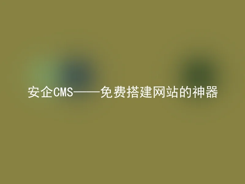 The magic tool for free website building - Anqi CMS