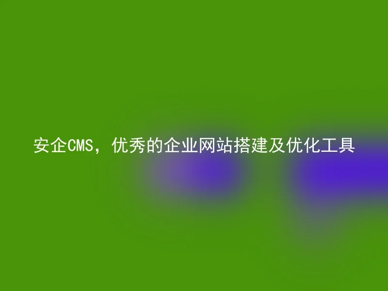 Anqi CMS, an excellent tool for building and optimizing corporate websites.