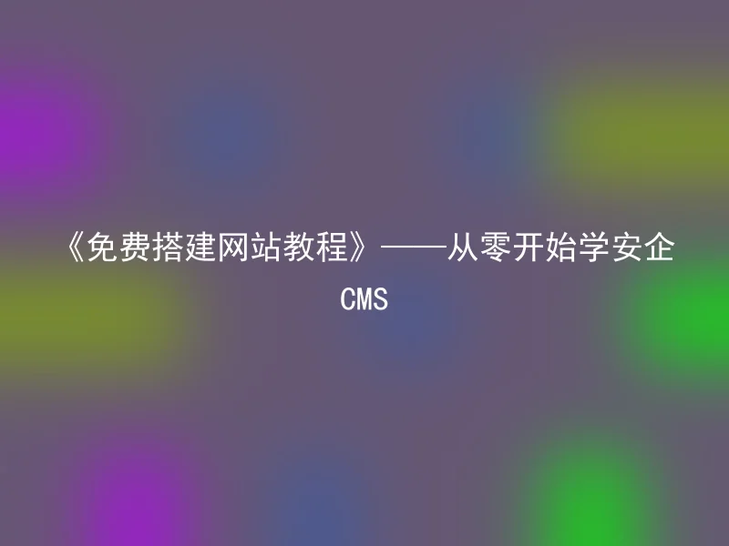 Free Website Building Tutorial — Learn AnQi CMS from Scratch