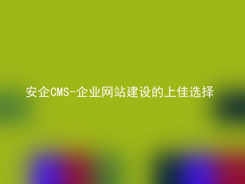Anqi CMS - the best choice for enterprise website construction