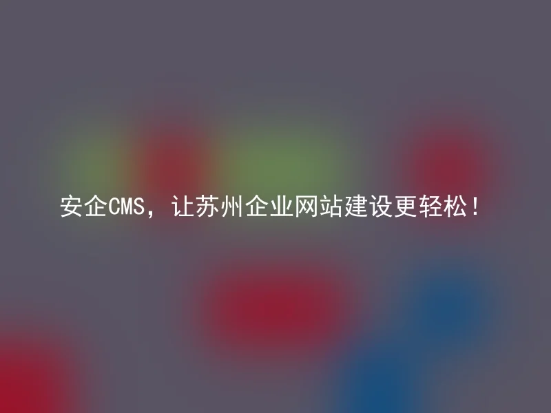 Anqi CMS makes it easier to build Suzhou enterprise websites!
