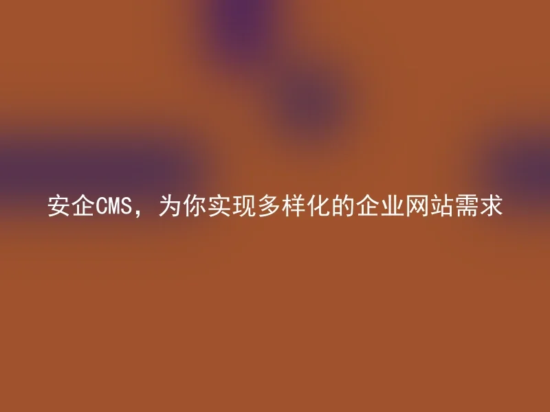 Anqi CMS, to achieve diversified corporate website needs