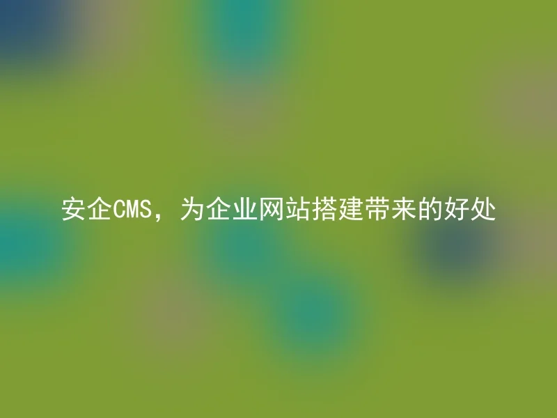 Anqi CMS, the benefits of building corporate websites