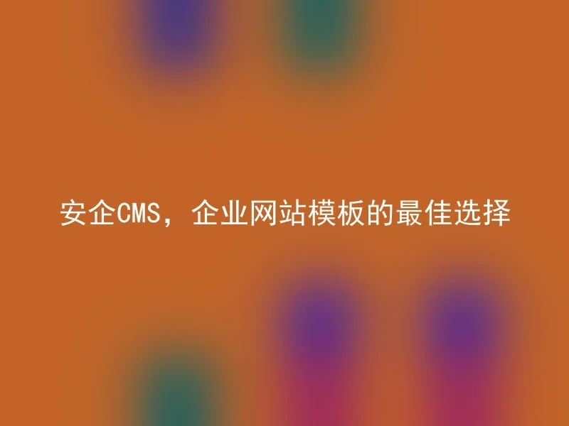 Anqi CMS, the best choice for corporate website templates