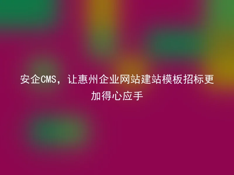 Anqi CMS makes Huizhou enterprise website construction template bidding more handy