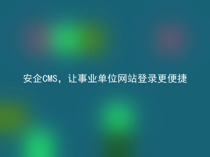 Anqi CMS makes it easier to log in to public institutions' websites