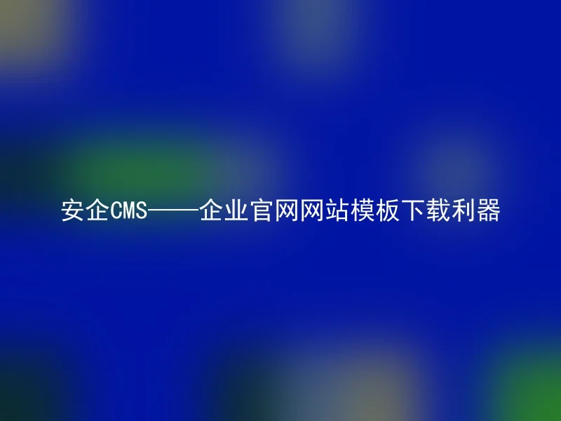 AnQi CMS——The Tool for Downloading Corporate Official Website Templates