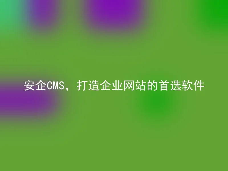 AnQi CMS, the Best Software for Building Corporate Websites