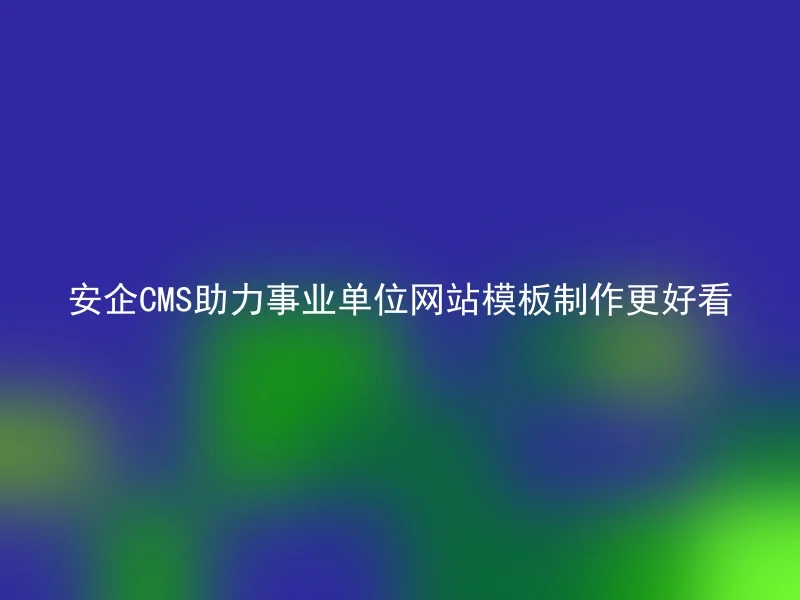 Anqi CMS helps public institutions to create website templates to look better