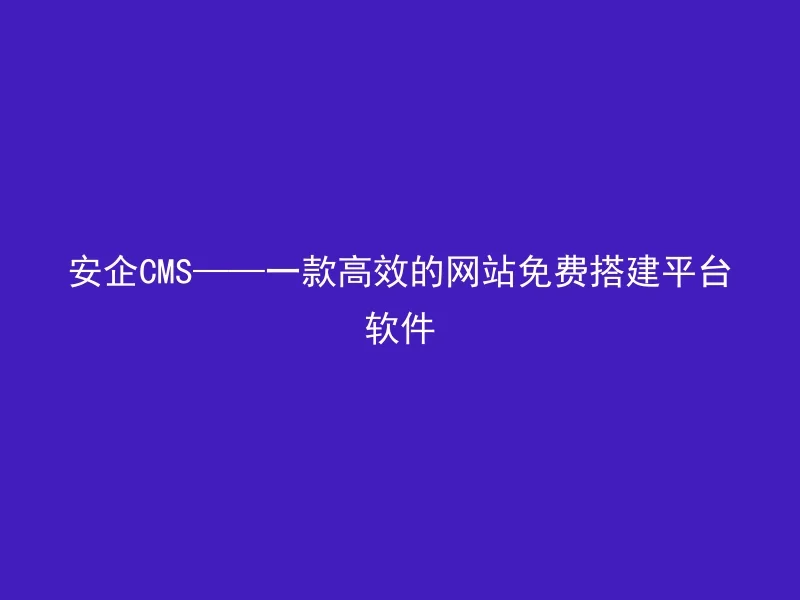 Security CMS —— An Efficient Free Website Building Platform Software