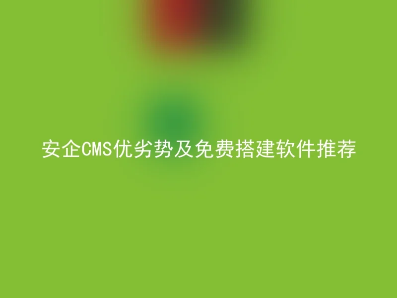 Recommended advantages and disadvantages of Anqi CMS and free software for building