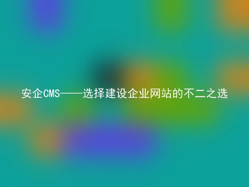 Anqi CMS——The best choice to build a corporate website