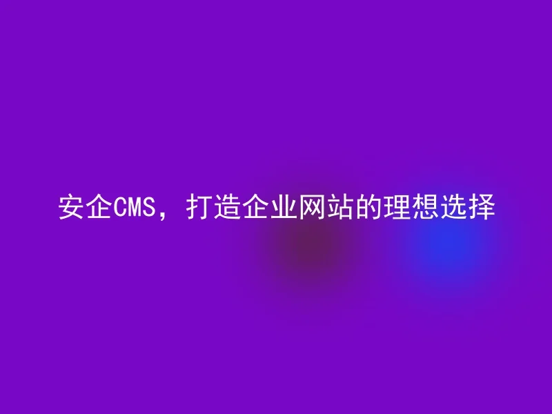 AnQi CMS, the ideal choice for building corporate websites