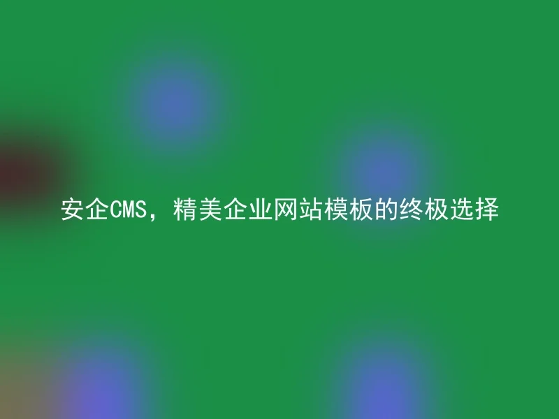 Anqi CMS, the ultimate choice for exquisite corporate website templates