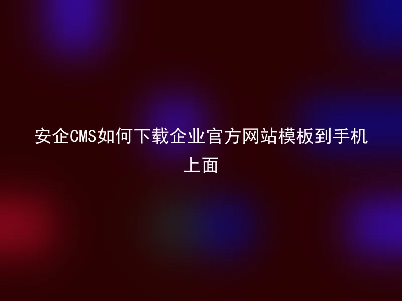 How to download the official website template of Anqi CMS to your mobile phone